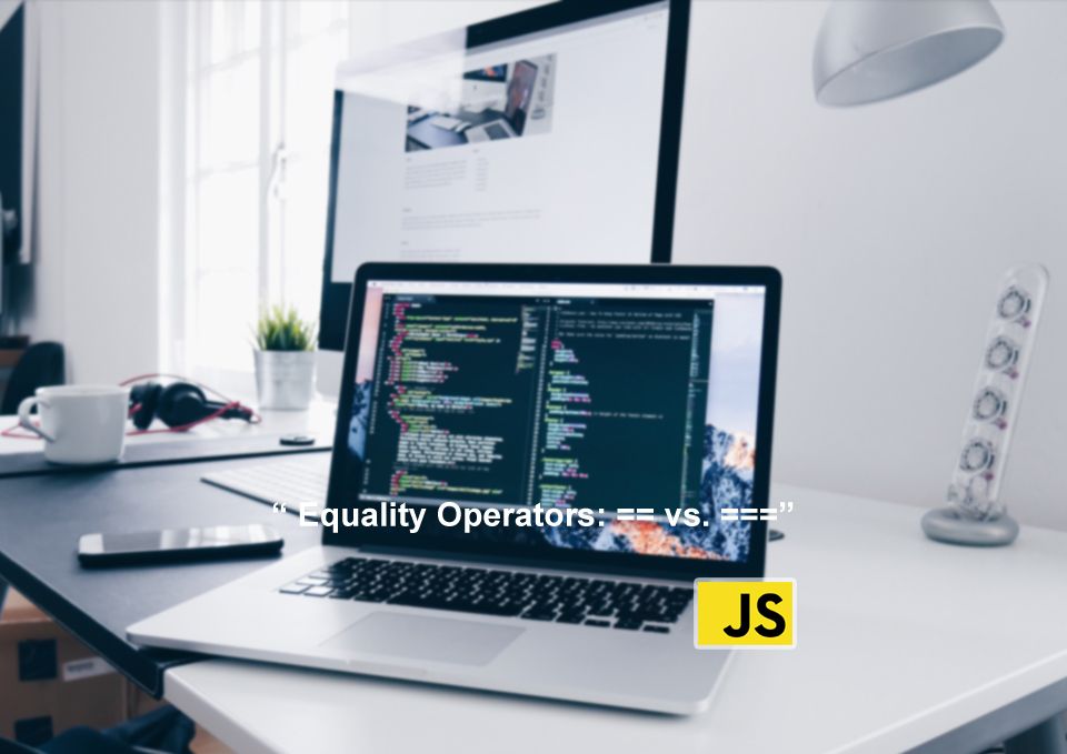 Equality Operators: == vs. ===