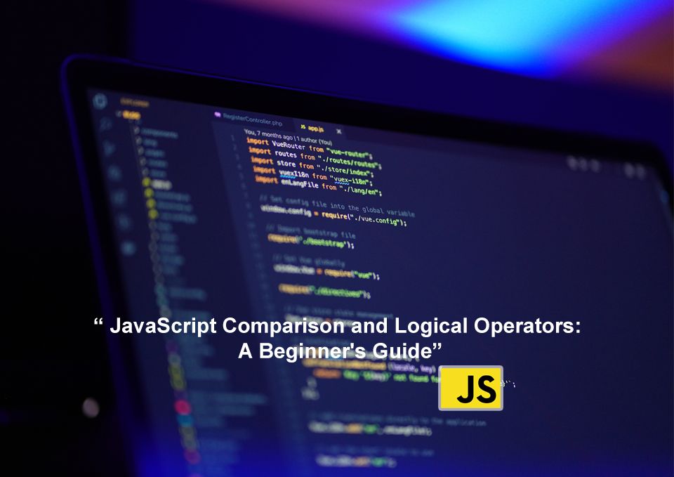 JavaScript Comparison and Logical Operators: A Beginner's Guide